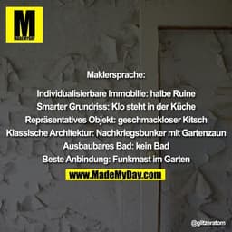 Maklersprache:

Individualisierbare Immobilie: halbe Ruine

Smarter Grundriss: Klo steht in der Küche

Repräsentatives O