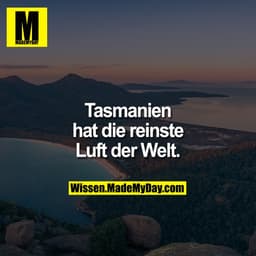 Tasmanien hat die reinste Luft der Welt.