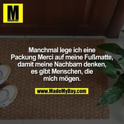 Manchmal lege ich eine Packung Merci auf meine Fußmatte, damit meine Nachbarn denken, es gibt Menschen, die mich mögen.