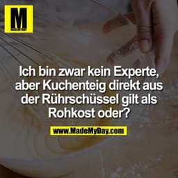 Ich bin zwar kein Experte, aber Kuchenteig direkt aus der Rührschüssel gilt als Rohkost oder?