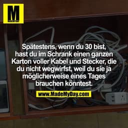 Spätestens, wenn du 30 bist, hast du im Schrank einen ganzen Karton voller Kabel und Stecker, die du nicht wegwirfst, we