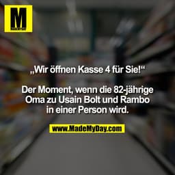 „Wir öffnen Kasse 4 für Sie!“

Der Moment, wenn die 82-jährige Oma zu Usain Bolt und Rambo in einer Person wird.
