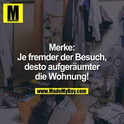 Merke: Merke: Je fremder der Besuch, desto aufgeräumter
die Wohnung!