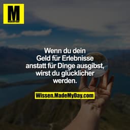 Wenn du dein Geld für Erlebnisse anstatt für Dinge ausgibst, wirst du glücklicher werden.