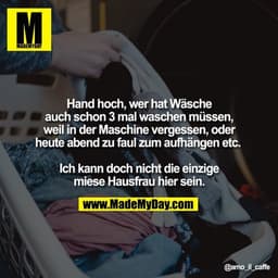Hand hoch, wer hat Wäsche
auch schon 3 mal waschen müssen, weil in der Maschine vergessen, oder heute abend zu faul zum 
