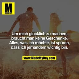 Um mich glücklich zu machen, braucht man keine Geschenke. Alles, was ich möchte, ist spüren, dass ich jemandem wichtig b