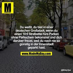Du weißt, du bist in einer deutschen Großstadt, wenn du einen 10€ Strafzettel fürs Parken ohne Parkschein bekommst und d