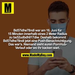 Bd57idhe78ndi war am 16. Juni für 15 Minuten innerhalb eines 2 Meter Radius zu bs52udbdh017diw. Deshalb bekommt Bd57idhe