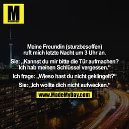 Meine Freundin (sturzbesoffen) ruft mich letzte Nacht um 3 Uhr an. Sie: „Kannst du mir bitte die Tür aufmachen? Ich hab 