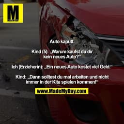 Auto kaputt: Kind (5): „Warum kaufst du dir kein neues Auto?“ Ich (Erzieherin): „Ein neues Auto kostet viel Geld.“ Kind: