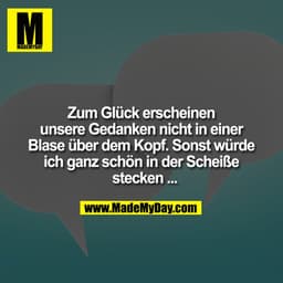 Zum Glück erscheinen unsere Gedanken nicht in einer Blase über dem Kopf. Sonst würde ich ganz schön in der Scheiße steck