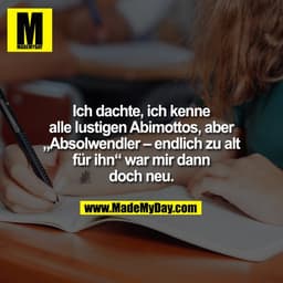 Ich dachte, ich kenne alle lustigen Abimottos, aber „Absolwendler – endlich zu alt für ihn“ war mir dann doch neu.