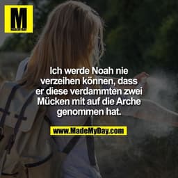 Ich werde Noah nie verzeihen können, dass er diese verdammten zwei Mücken mit auf die Arche genommen hat.