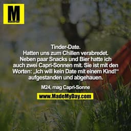 Tinder-Date. Hatten uns zum Chillen verabredet. Neben paar Snacks und Bier hatte ich auch zwei Capri-Sonnen mit. Sie ist