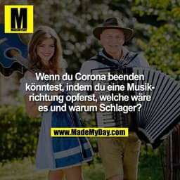 Wenn du Corona beenden könntest, indem du eine Musikrichtung opferst, welche wäre es und warum Schlager?