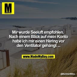 Mir wurde Seeluft empfohlen. 
Nach einem Blick auf mein Konto habe ich mir einen Hering vor den Ventilator gehängt ...