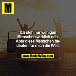 Ich steh nur wenigen Menschen wirklich nah. Aber diese Menschen bedeuten für mich die Welt.
