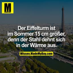 Der Eiffelturm ist im Sommer 15 cm größer, denn der Stahl dehnt sich in der Wärme aus.