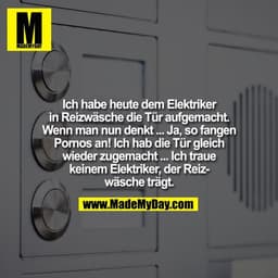 Ich habe heute dem Elektriker in Reizwäsche die Tür aufgemacht. Wenn man nun denkt ... Ja, so fangen Pornos an! Ich hab 