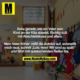 Sehe gerade, wie ein Vater sein Kind an der Kita absetzt. Richtig süß mit Abschiedskuss und allem.
Mein Vater früher: re