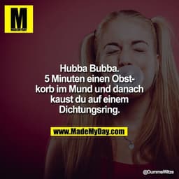 Hubba Bubba.
5 Minuten einen Obstkorb im Mund und danach kaust du auf einem Dichtungsring.