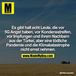 Es gibt halt echt Leute, die vor 5G Angst haben, vor Kondensstreifen, vor Impfungen und ihrem Nachbarn aus der Türkei, a