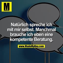 Natürlich spreche ich mit mir selbst. Manchmal brauche ich eben eine kompetente Beratung.