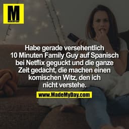 Habe gerade versehentlich 10 Minuten Family Guy auf Spanisch bei Netflix geguckt und die ganze Zeit gedacht, die machen 