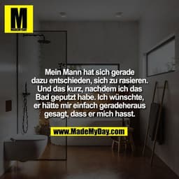 Mein Mann hat sich gerade dazu entschieden, sich zu rasieren. Und das kurz, nachdem ich das Bad geputzt habe. Ich wünsch