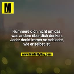 Kümmere dich nicht um das, was andere über dich denken. Jeder denkt immer so schlecht, wie er selbst ist.