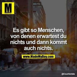 Es gibt so Menschen, von denen erwartest du nichts und dann kommt auch nichts.