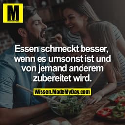 Essen schmeckt besser, wenn es umsonst ist und von jemand anderem zubereitet wird.