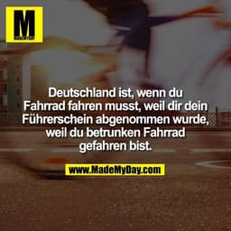 Deutschland ist, wenn du Fahrrad fahren musst, weil dir dein Führerschein abgenommen wurde, weil du betrunken Fahrrad ge