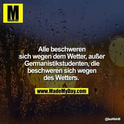 Alle beschweren sich wegen dem Wetter, außer Germanistikstudenten, die beschweren sich wegen des Wetters.