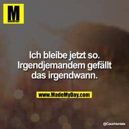 Ich bleibe jetzt so. Irgendjemandem gefällt das irgendwann.