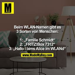 Beim WLAN-Namen gibt es 3 Sorten von Menschen:
1: „Familie Schmidt“
2: „FRITZ!Box 7312“
3: „Hallo I bims Alice im WLANd“