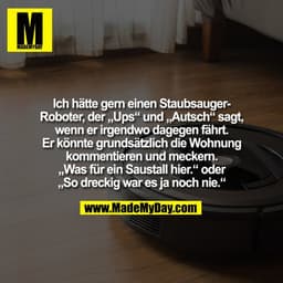 Ich hätte gern einen Staubsauger-Roboter, der „Ups“ und „Autsch“ sagt, wenn er irgendwo dagegen fährt. Er könnte grundsä