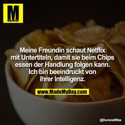 Meine Freundin schaut Netflix mit Untertiteln, damit sie beim Chips essen der Handlung folgen kann.
Ich bin beeindruckt 
