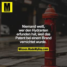Niemand weiß, wer den Hydranten erfunden hat, weil das Patent bei einem Brand vernichtet wurde.