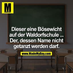 Dieser eine Bösewicht auf der Waldorfschule ... Der, dessen Name nicht getanzt werden darf.
