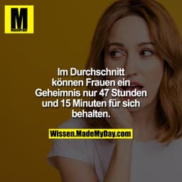 Im Durchschnitt können Frauen ein Geheimnis nur 47 Stunden und 15 Minuten für sich behalten.