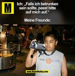 Ich: „Falls ich betrunken
sein sollte, passt bitte
auf mich auf."
Meine Freunde:
I WIN
U LOSE