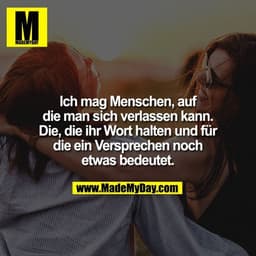 Ich mag Menschen, auf die man sich verlassen kann. Die, die ihr Wort halten und für die ein Versprechen noch etwas bedeu