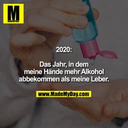 2020:

Das Jahr, in dem meine Hände mehr Alkohol abbekommen als meine Leber.