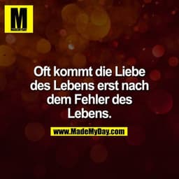 Oft kommt die Liebe des Lebens erst nach dem Fehler des Lebens.