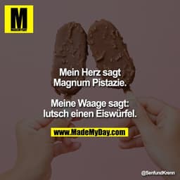 Mein Herz sagt Magnum Pistazie.

Meine Waage sagt: lutsch einen Eiswürfel.
