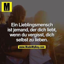 Ein Lieblingsmensch ist jemand, der dich liebt, wenn du vergisst, dich selbst zu lieben.
