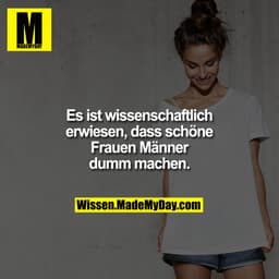 Es ist wissenschaftlich erwiesen, dass schöne Frauen Männer dumm machen.