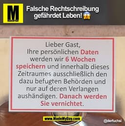 Falsche Rechtschreibung
gefährdet Leben! ®°
Lieber Gast,
Ihre persönlichen Daten
werden wir 6 Wochen
speichern und inner