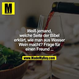 Weiß jemand, welche Seite der Bibel erklärt, wie man aus Wasser Wein macht? Frage für einen Freund ...